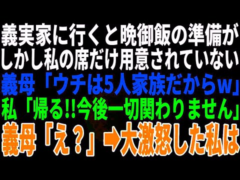 【スカッとする話】義実家に行くと晩御飯の準備が。しかし私の席だけ用意されて無い→嫁いびり義母「うちは5人家族でしょw」私「家族じゃないので帰ります！今後一切関わりません」トメ「え？