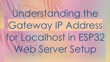 Understanding the Gateway IP Address for Localhost in ESP32 Web Server Setup