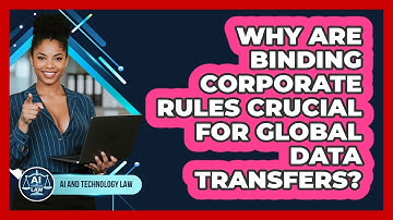 Why Are Binding Corporate Rules Crucial For Global Data Transfers? - AI and Technology Law