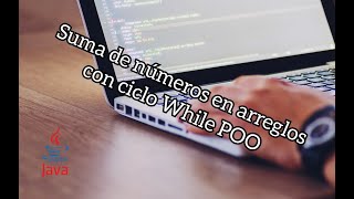 Programación aleatoria capítulo 6 | Suma de números en arreglos con WHILE/POO | POO EN JAVA – BASICO