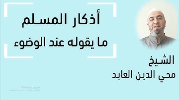 أذكار المسلم | ما يقوله المسلم عن الوضوء || الشيخ محيي الدين العابد