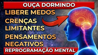 LIBERE MEDOS, CRENÇAS LIMITANTES E PENSAMENTOS NEGATIVOS DORMINDO | REPROGRAMAÇÃO MENTAL