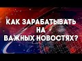 КАК БЫСТРО ЗАРАБАТЫВАТЬ ДЕНЬГИ НА ВАЖНЫХ НОВОСТЯХ