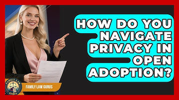 How Do You Navigate Privacy In Open Adoption? - Family Law Gurus