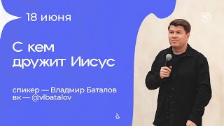 Владимир Баталов «С кем дружит Иисус» 18/06/23 #Миссиямогу