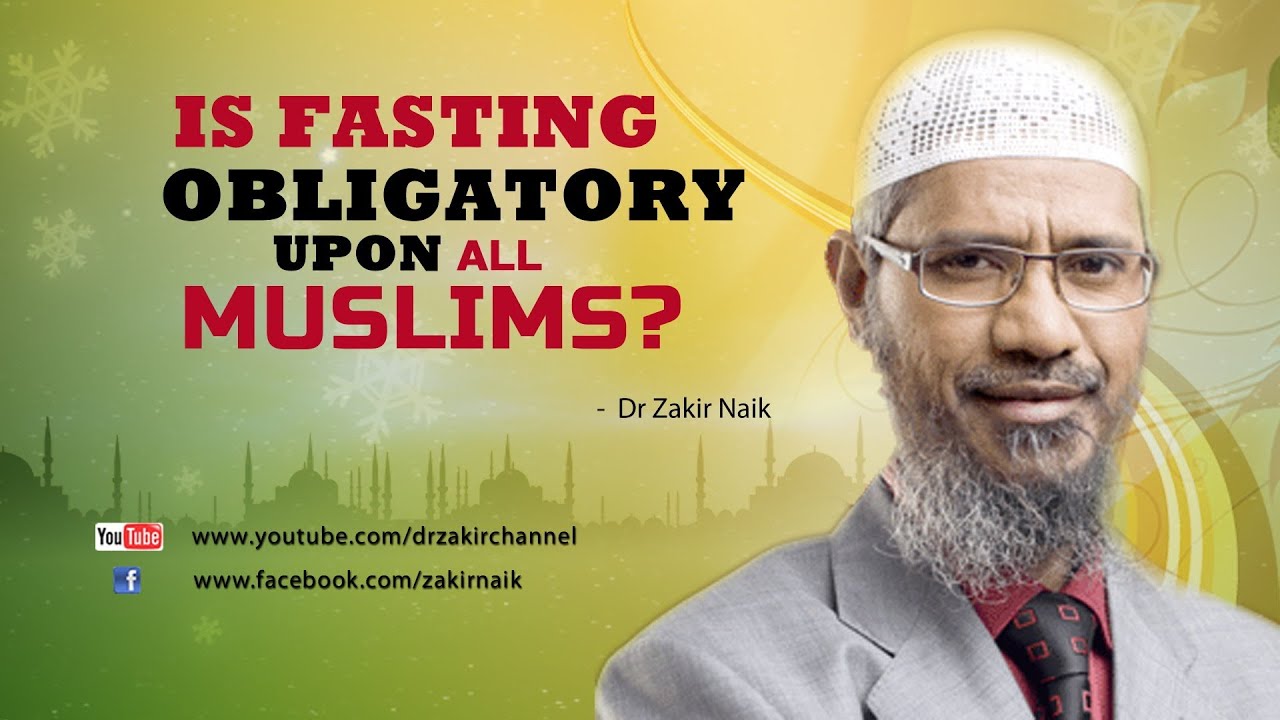 YouTube Is fasting obligatory upon all Muslims? by Dr Zakir Naik Watch (1:34) Uploaded by: Dr Zakir Naik,Jul 7, 2014 11.51KViews·127Likes·0Comments Is fasting obligatory upon all Muslims? Dr Zakir Naik: Alhumdulillah, Was Salaatu Was Salaam Aala Rasoolillah Wa Ala Aalihi Wa As'haabihi Wa Ajma'een, Amma B... Images may be subject to copyright. Find out more