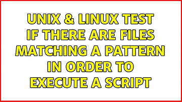 Unix & Linux: Test if there are files matching a pattern in order to execute a script