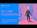 Our little stupid bodies  radiolab podcast