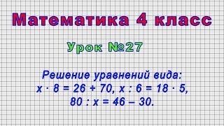 Математика 4 класс (Урок№27 - Решение уравнений вида:х ∙ 8 = 26+70, х : 6 = 18 ∙ 5, 80 : х = 46–30.)