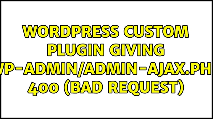 Wordpress: Custom plugin giving: wp-admin/admin-ajax.php 400 (Bad Request)