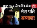 BIHAR DSP साहब की WIFE ने पति के ऐसे राज़ खोले की सुनकर हैरान हो जाएंगे