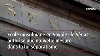 École musulmane en Savoie : le Sénat autorise une nouvelle mesure dans la loi séparatisme