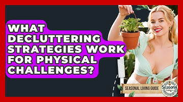 What Decluttering Strategies Work For Physical Challenges? - Seasonal Living Guide