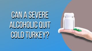 Can A Severe Alcoholic Quit Cold Turkey?