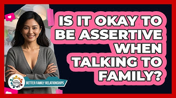 Is It Okay To Be Assertive When Talking To Family? - Better Family Relationships
