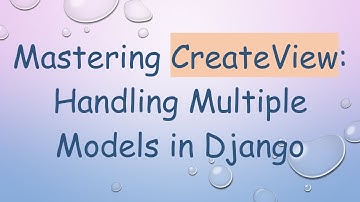 Mastering CreateView: Handling Multiple Models in Django