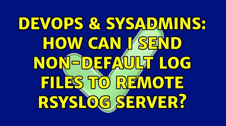 DevOps & SysAdmins: How can I send non-default log files to remote rsyslog server?