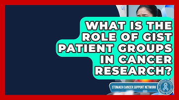 What Is The Role Of GIST Patient Groups In Cancer Research? - Stomach Cancer Support Network