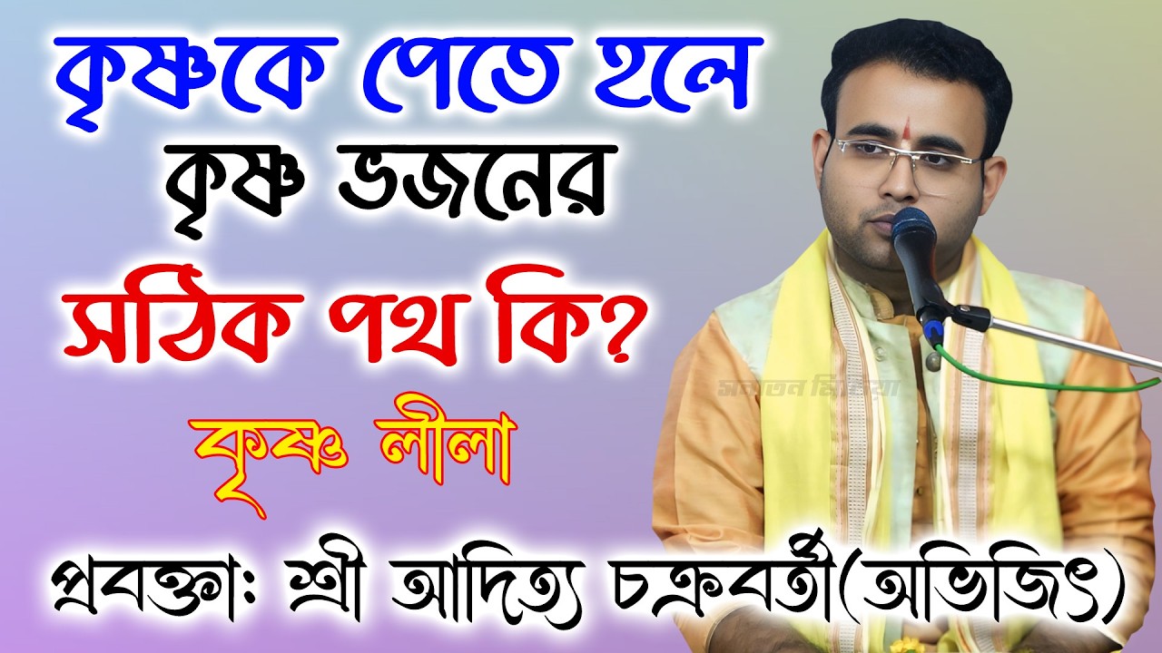 কৃষ্ণকে পেতে হলে কৃষ্ণ ভজনের সঠিক পথ কি?|| প্রবক্তা: আদিত্য চক্রবর্তী অভিজিৎ/Aditto Chakraborty ।