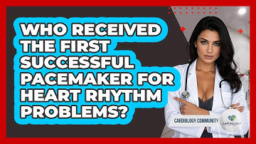 Who Received The First Successful Pacemaker For Heart Rhythm Problems? - Cardiology Community
