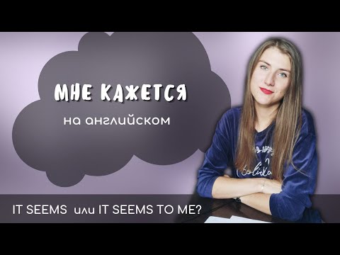 Как сказать МНЕ КАЖЕТСЯ на английском | глагол SEEM в английском