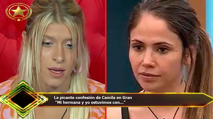 La picante confesión de Camila en Gran  "Mi hermana y yo estuvimos con..."