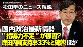 松田学のニュース解説　国内政治最新情勢　ー”指導力不足”が原因？岸田内閣支持率３３％と続落！ほかー