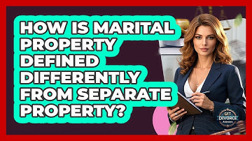 How Is Marital Property Defined Differently From Separate Property? - Get Divorce Answers