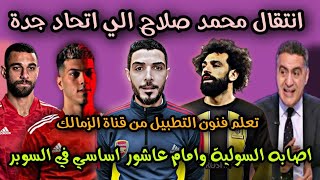 انتقال محمد صلاح الي اتحاد جدة?اصابه السولية امام عاشور اساسي ف السوبر الافريقي?تطبيل قناة الزمالك