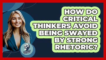 How Do Critical Thinkers Avoid Being Swayed By Strong Rhetoric? - Philosophy Beyond