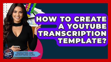 How To Create A YouTube Transcription Template? - Marketing and Advertising Guru