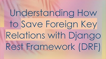 Understanding How to Save Foreign Key Relations with Django Rest Framework (DRF)