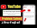 Try searching to get started youtube problem  youtube homepage not showing problem