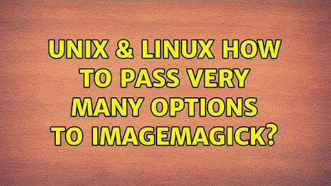 Unix & Linux: How to pass very many options to ImageMagick?