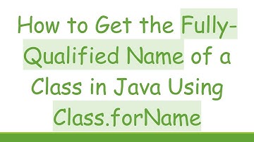 How to Get the Fully-Qualified Name of a Class in Java Using Class.forName