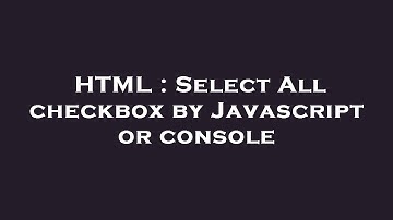 HTML : Select All checkbox by Javascript or console