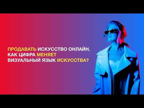 Продавать искусство онлайн. Как цифра меняет визуальный язык искусства?