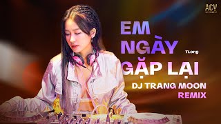 Em Ngày Gặp Lại [ Kiếp Má Hồng 2 ]  | TLong x DJ Trang Moon Remix | Nhạc Trẻ Remix Hay Nhất Hiện Nay
