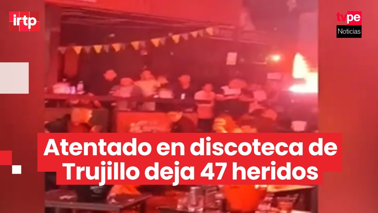 Explosión en discoteca de Trujillo deja 47 heridos y ya hay detenidos