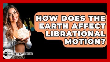 How Does The Earth Affect Librational Motion? - Physics Frontier