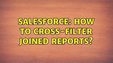 Salesforce: How to cross-filter joined reports? (2 Solutions!!)