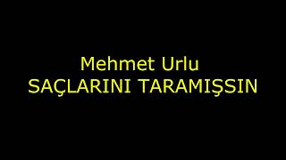 Mehmet Urlu - Saçlarini Taramişsin