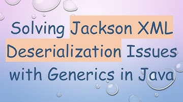 Solving Jackson XML Deserialization Issues with Generics in Java