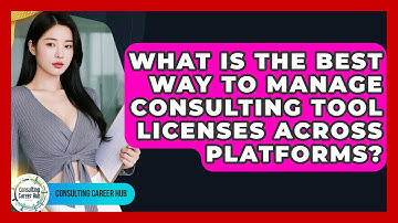 What Is The Best Way To Manage Consulting Tool Licenses Across Platforms? - Consulting Career Hub