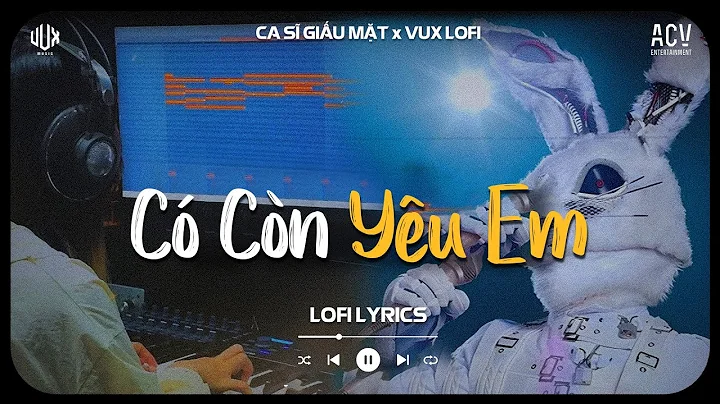 Có Còn Yêu Em (Ca Sĩ Giấu Mặt) x VUX | Vì Ai Anh Ngỡ Là Cả Tương Lai Nên Đã Hết Lòng | Lofi Lyrics