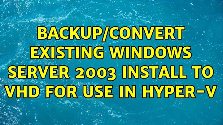 Backup/Convert existing Windows Server 2003 install to VHD for use in Hyper-V (2 Solutions!!)