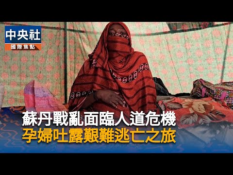 蘇丹戰亂百萬人流離失所 孕婦回憶苦難逃亡的艱辛｜中央社影音新聞