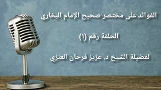الحلقة الأولى من سلسلة الفوائد على مختصر صحيح الإمام البخاري. عزيز فرحان العنزي