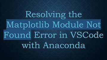 Resolving the Matplotlib Module Not Found Error in VSCode with Anaconda
