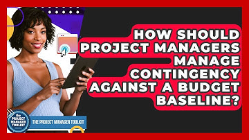 How Should Project Managers Manage Contingency Against A Budget Baseline?